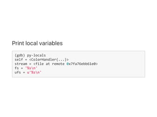 Print local variables
(gdb) py‐locals
self = <ColorHandler(...)>
stream = <file at remote 0x7fa76ebb61e0>
fs = '%sn'
ufs =...