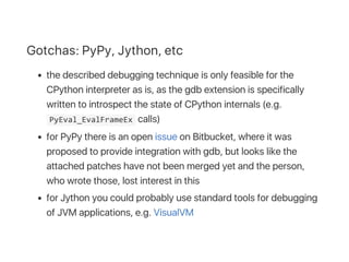 Gotchas: PyPy, Jython, etc
the described debugging technique is only feasible for the
CPython interpreter as is, as the gd...