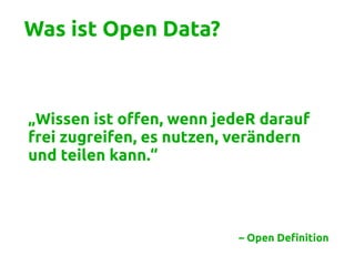 Was ist Open Data?
„Wissen ist offen, wenn jedeR darauf
frei zugreifen, es nutzen, verändern
und teilen kann.“
– Open Defi...