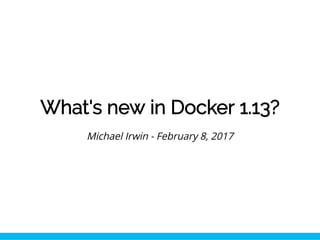 What's new in Docker 1.13?
Michael Irwin - February 8, 2017
 