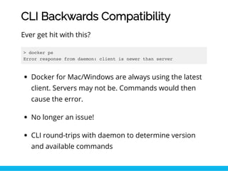 CLI Backwards Compatibility
Ever get hit with this?
> docker ps
Error response from daemon: client is newer than server
Do...