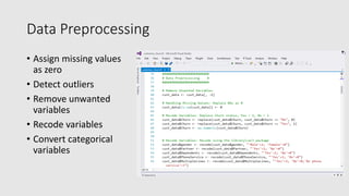 Data Preprocessing
• Assign missing values
as zero
• Detect outliers
• Remove unwanted
variables
• Recode variables
• Convert categorical
variables
 