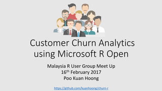 Customer Churn Analytics
using Microsoft R Open
Malaysia R User Group Meet Up
16th February 2017
Poo Kuan Hoong
https://github.com/kuanhoong/churn-r
 