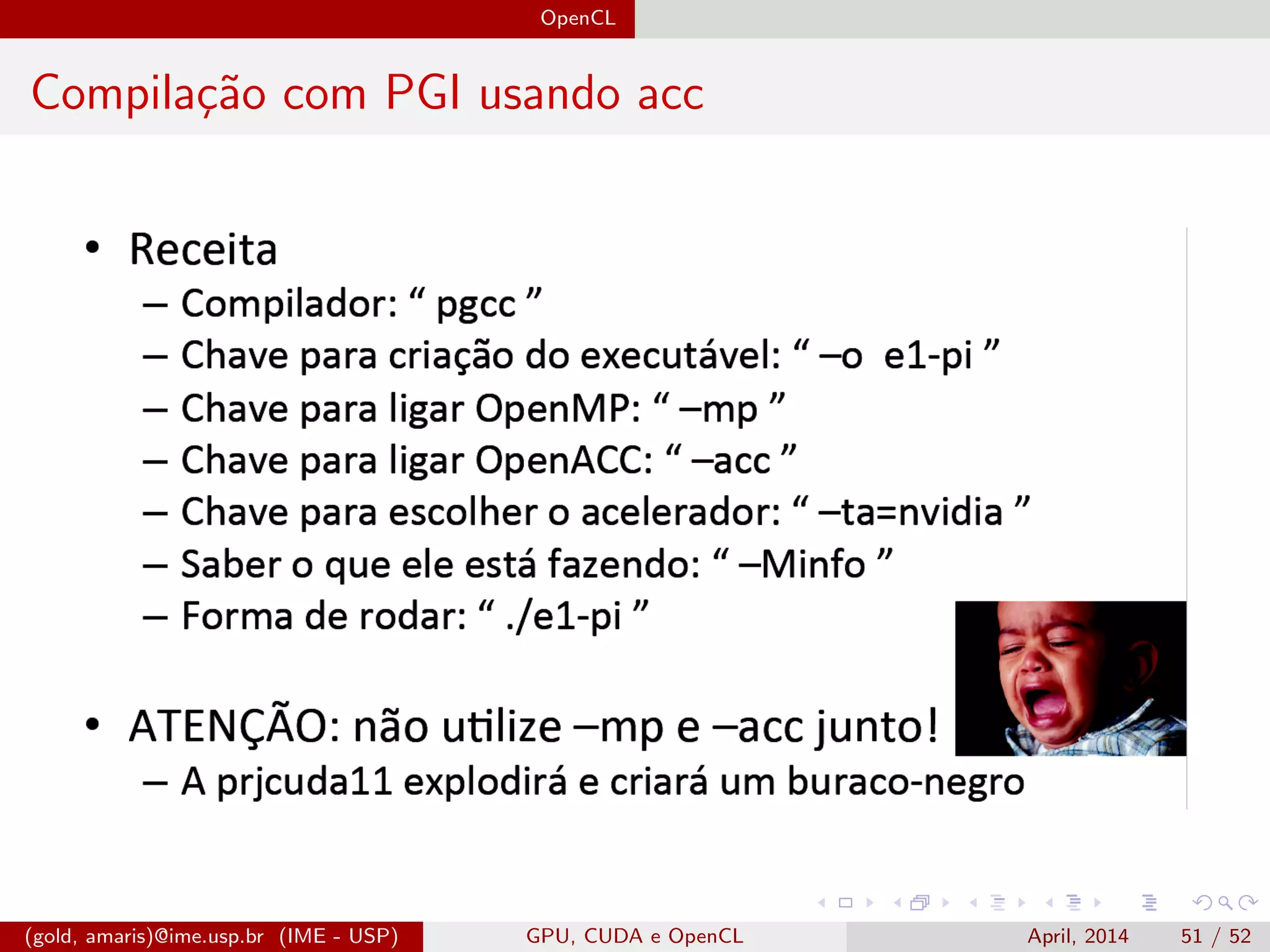 OpenCL
Compila¸c˜ao com PGI usando acc
(gold, amaris)@ime.usp.br (IME - USP) GPU, CUDA e OpenCL April, 2014 51 / 52
 