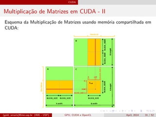 CUDA
Multiplica¸c˜ao de Matrizes em CUDA - II
Esquema da Multiplica¸c˜ao de Matrizes usando mem´oria compartilhada em
CUDA:
(gold, amaris)@ime.usp.br (IME - USP) GPU, CUDA e OpenCL April, 2014 31 / 52
 