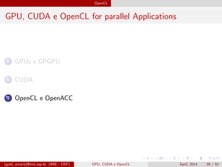 OpenCL
GPU, CUDA e OpenCL for parallel Applications
1 GPUs e GPGPU
2 CUDA
3 OpenCL e OpenACC
(gold, amaris)@ime.usp.br (IME - USP) GPU, CUDA e OpenCL April, 2014 39 / 52
 