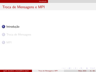 Introdu¸c˜ao
Troca de Mensagens e MPI
1 Introdu¸c˜ao
2 Troca de Mensagens
3 MPI
(gold, dcordeiro, amaris)@ime.usp.br Troca de Mensagens e MPI Maio, 2015 0 / 30
 