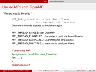 MPI Opera¸c˜oes Coletivas
Uso de MPI com OpenMP
”Programa¸c˜ao Hybrida”
(gold, dcordeiro, amaris)@ime.usp.br Troca de Mensagens e MPI Maio, 2015 29 / 30
 