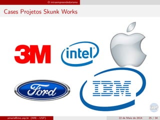 O intraempreendedorismo
Cases Projetos Skunk Works
amaris@ime.usp.br (IME - USP) 22 de Maio de 2014 25 / 34
 