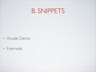 B. SNIPPETS
• Xcode Demo
• Evernote
 