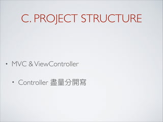 C. PROJECT STRUCTURE
• MVC &ViewController
• Controller
 