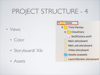 PROJECT STRUCTURE - 4
• Views
• Color
• Storyboard/ Xib
• Assets
 