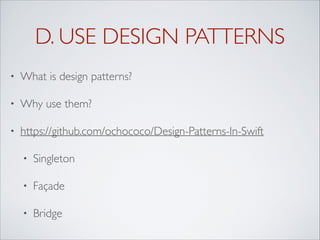 D. USE DESIGN PATTERNS
• What is design patterns?
• Why use them?
• https://github.com/ochococo/Design-Patterns-In-Swift
• Singleton
• Façade
• Bridge
 