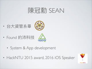 SEAN
•
• Found
• System & App development
• HackNTU 2015 award, 2016 iOS Speaker
 
