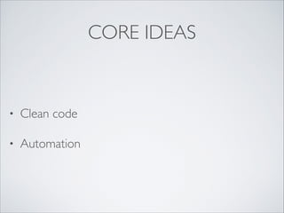 CORE IDEAS
• Clean code
• Automation
 