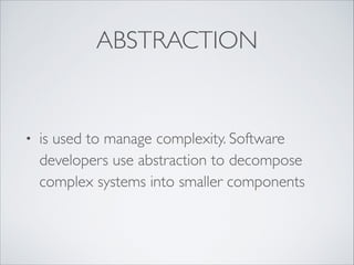 ABSTRACTION
• is used to manage complexity. Software
developers use abstraction to decompose
complex systems into smaller components
 