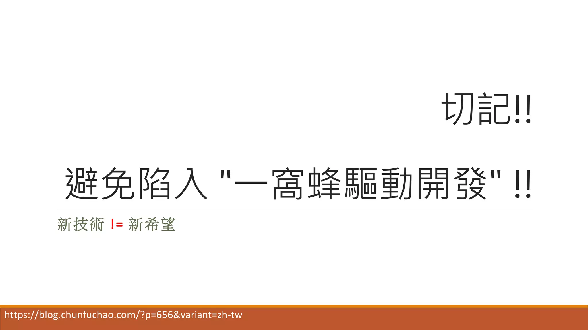 切記!!
避免陷入 "一窩蜂驅動開發" !!
新技術 != 新希望
https://blog.chunfuchao.com/?p=656&variant=zh-tw
 