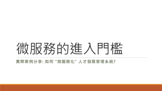 微服務的進入門檻
實際案例分享: 如何 "微服務化" 人才發展管理系統?
 