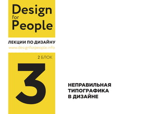 Designfor
People
www.designforpeople.info
3 НЕПРАВИЛЬНАЯ
ТИПОГРАФИКА
В ДИЗАЙНЕ
2 БЛОК
 
