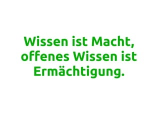 Wissen ist Macht,
offenes Wissen ist
Ermächtigung.
 