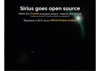 Sirius goes open source
Within the   european project : Artemis and DGCIS
Financed by the french "Caisse des dépôts et con...