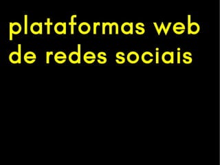 plataformas web
de redes sociais
 