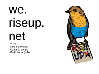 we.
riseup.
net- VPN;
- Lista de emails;
- Conta de email;
- Rede social (wiki);
 