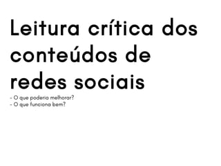 Leitura crítica dos
conteúdos de
redes sociais- O que poderia melhorar?
- O que funciona bem?
 
