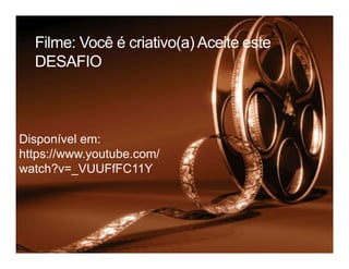 Filme: Você é criativo(a) Aceite este
DESAFIO
Disponível em:Disponível em:
https://www.youtube.com/
watch?v=_VUUFfFC11Y
 