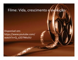 Filme: Vida, crescimento e evolução
Disponível em:Disponível em:
https://www.youtube.com/
watch?v=Q_s2D7NKo5U
 