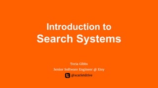 Introduction to
Search Systems
Toria Gibbs
Senior Software Engineer @ Etsy
@scarletdrive
 