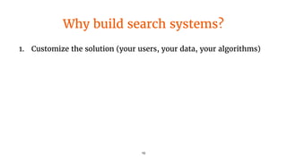 Why build search systems?
1. Customize the solution (your users, your data, your algorithms)
10
 