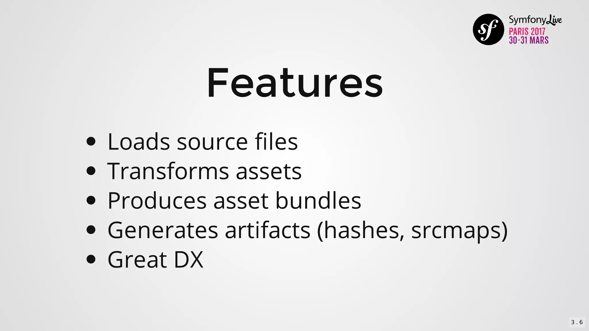 Features
Loads	source	files
Transforms	assets
Produces	asset	bundles
Generates	artifacts	(hashes,	srcmaps)
Great	DX
3 . 6
 