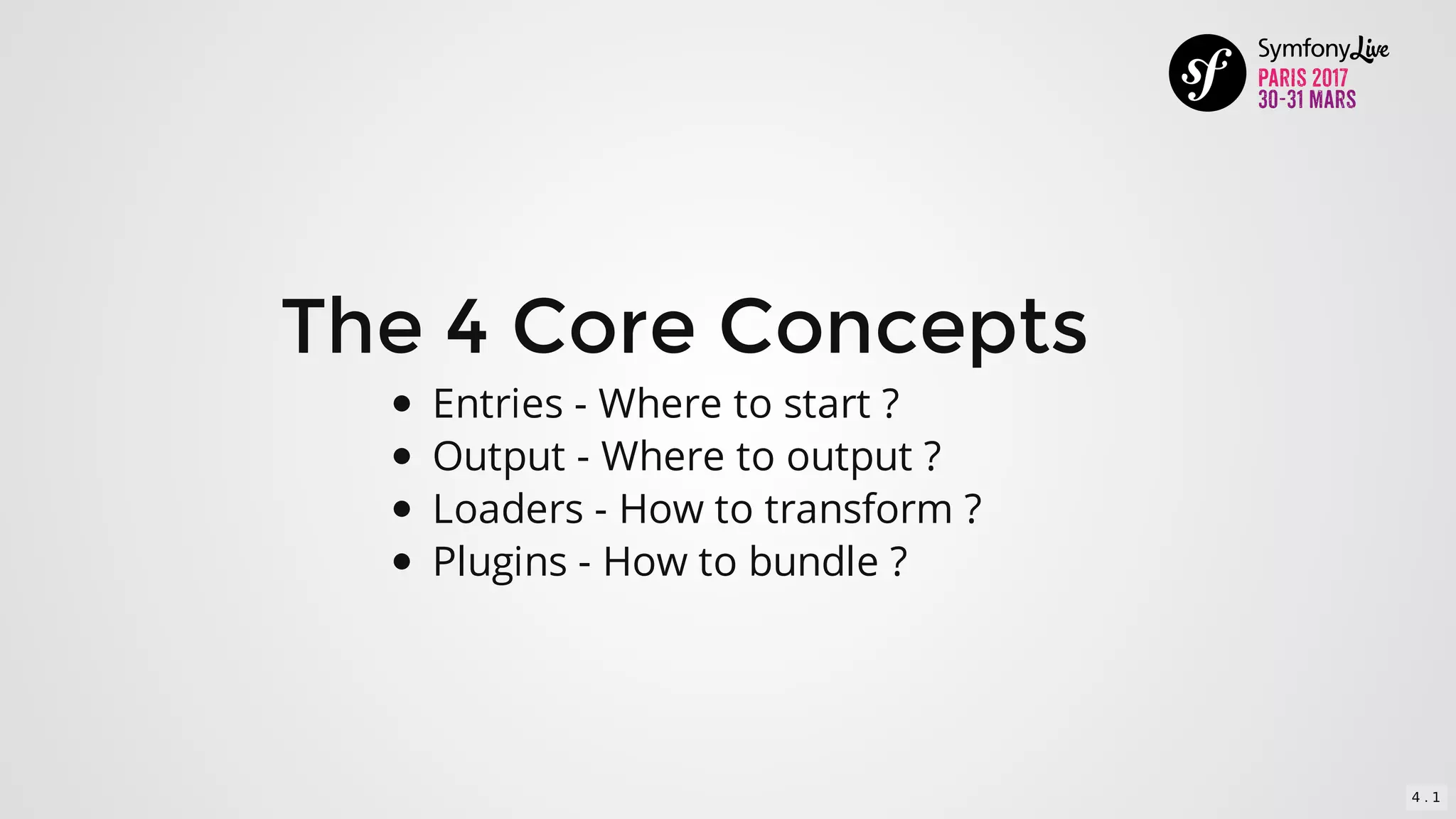The	4	Core	Concepts
Entries	-	Where	to	start	?
Output	-	Where	to	output	?
Loaders	-	How	to	transform	?
Plugins	-	How	to	bundle	?
4 . 1
 