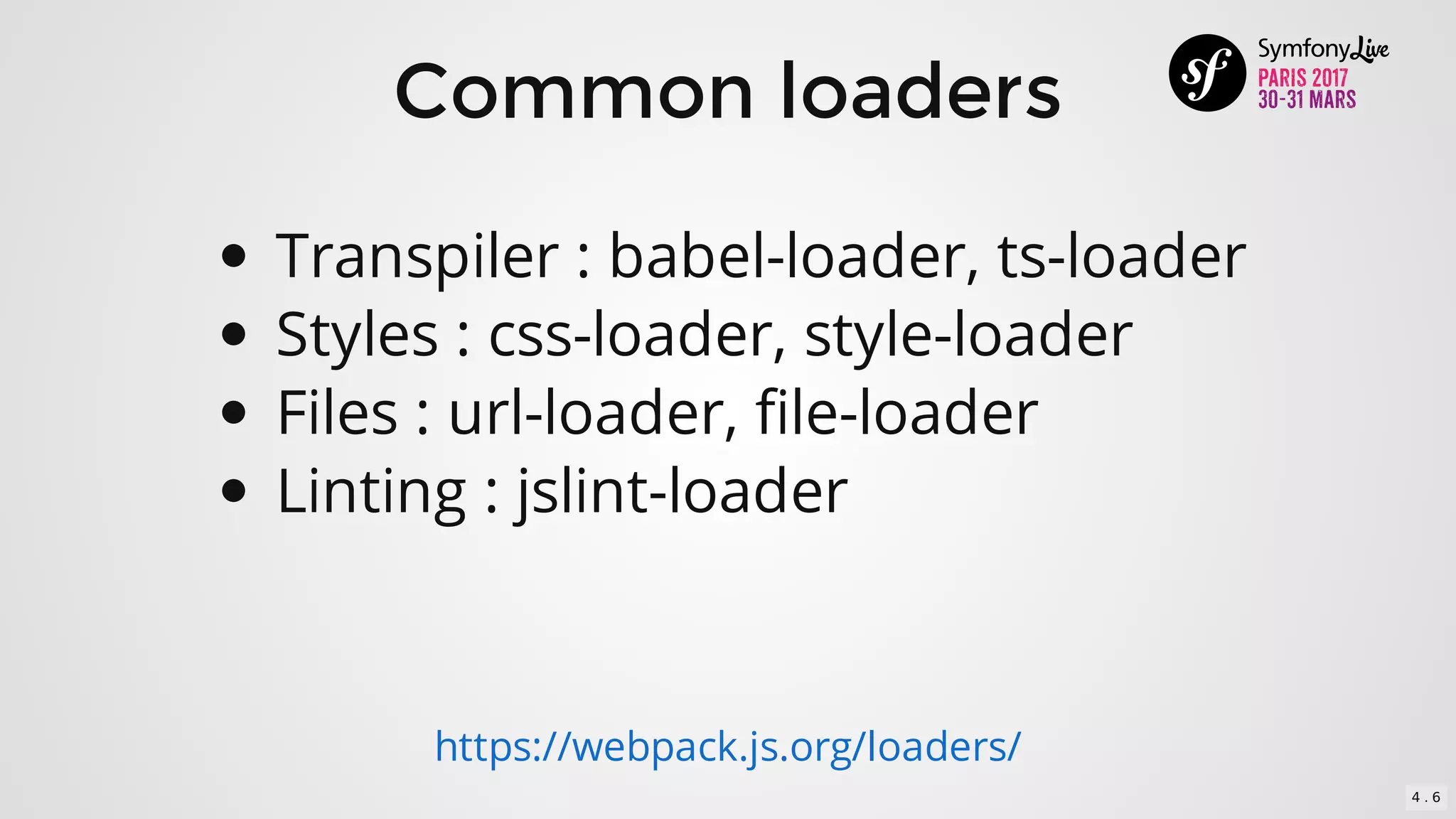 Common	loaders
Transpiler	:	babel-loader,	ts-loader
Styles	:	css-loader,	style-loader
Files	:	url-loader,	file-loader
Linting	:	jslint-loader
https://webpack.js.org/loaders/
4 . 6
 