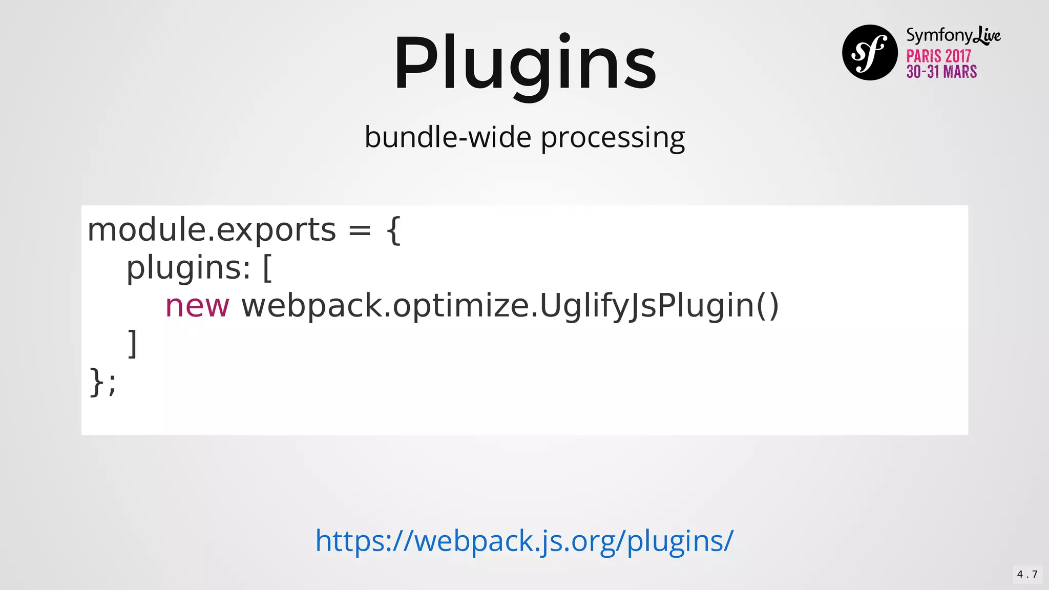 Plugins
module.exports	=	{
				plugins:	[
								new	webpack.optimize.UglifyJsPlugin()
				]
};
https://webpack.js.org/plugins/
bundle-wide	processing
4 . 7
 