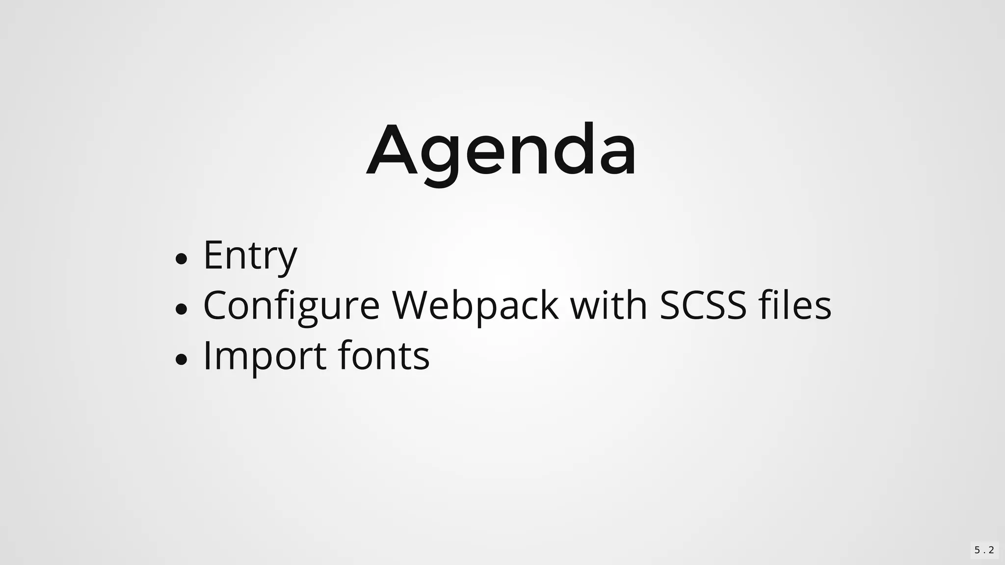 Agenda
Entry
Configure	Webpack	with	SCSS	files
Import	fonts
5 . 2
 