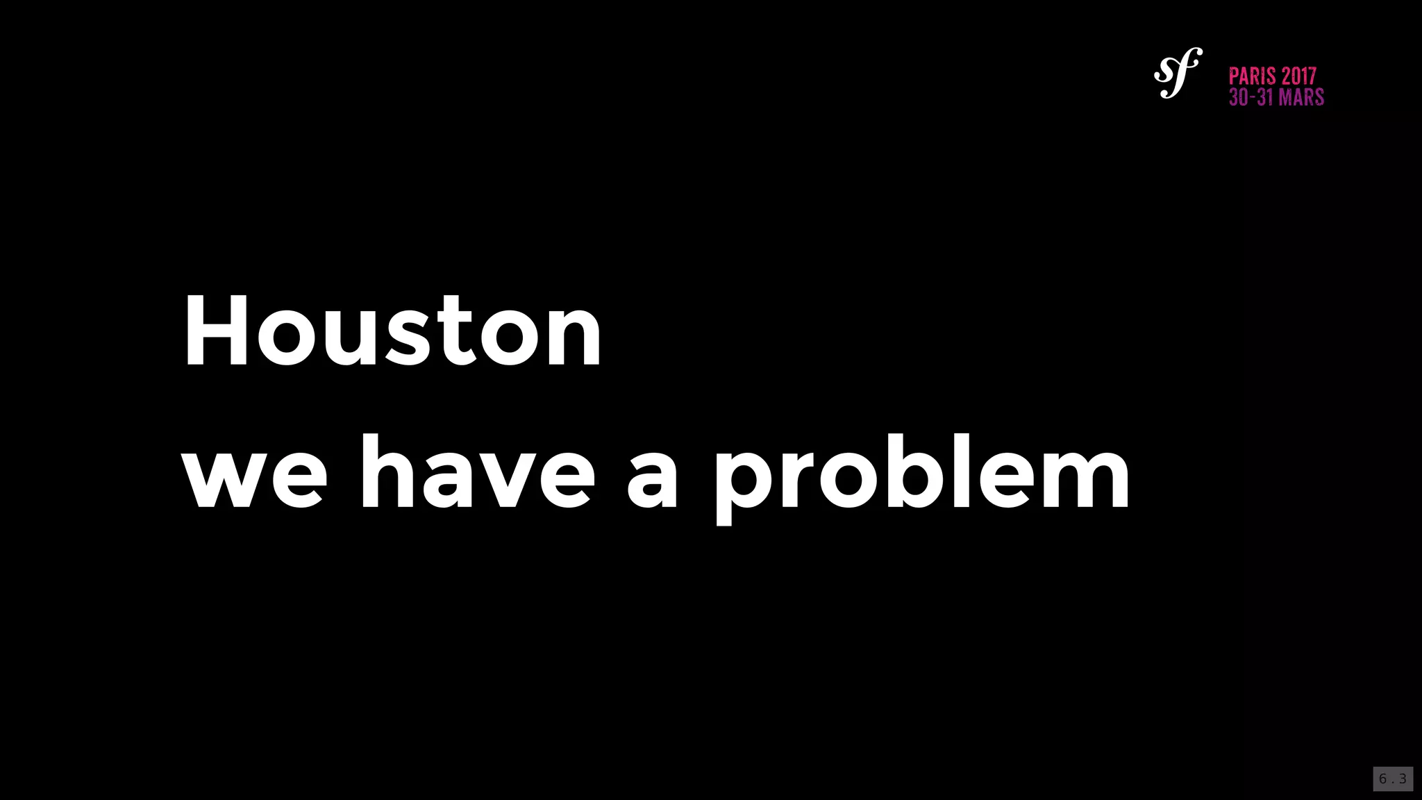 Houston
we	have	a	problem
6 . 3
 