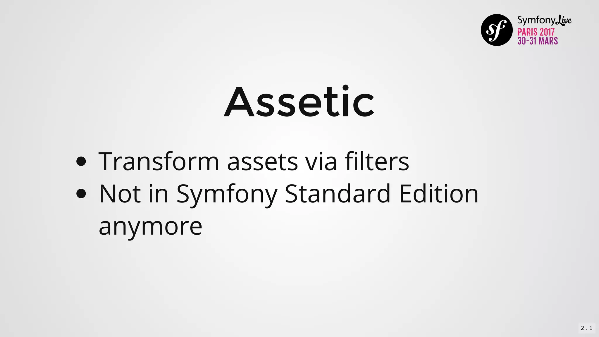 Assetic
Transform	assets	via	filters
Not	in	Symfony	Standard	Edition
anymore
2 . 1
 