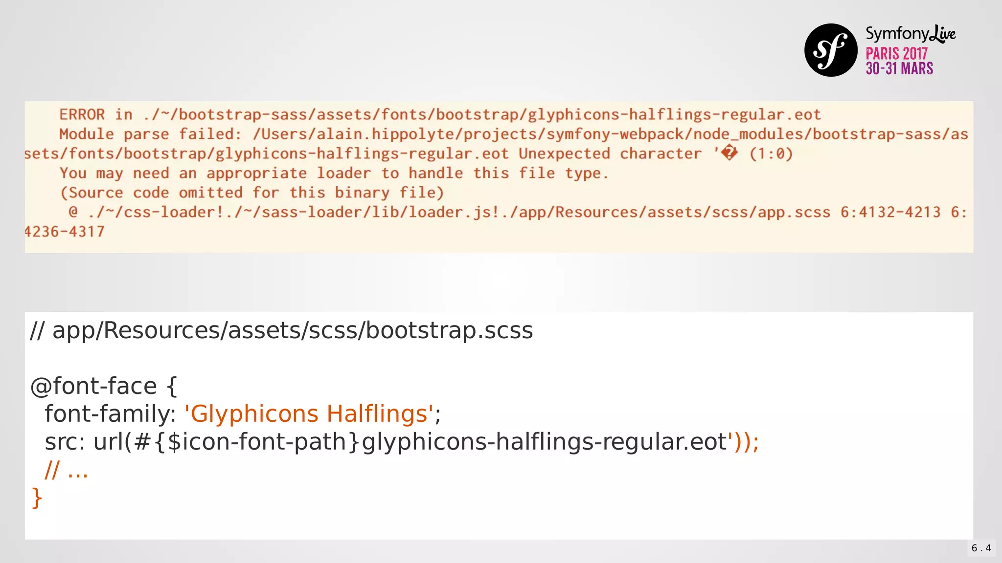 //	app/Resources/assets/scss/bootstrap.scss
@font-face	{
		font-family:	'Glyphicons	Halflings';
		src:	url(#{$icon-font-path}glyphicons-halflings-regular.eot'));
		//	...
}
6 . 4
 