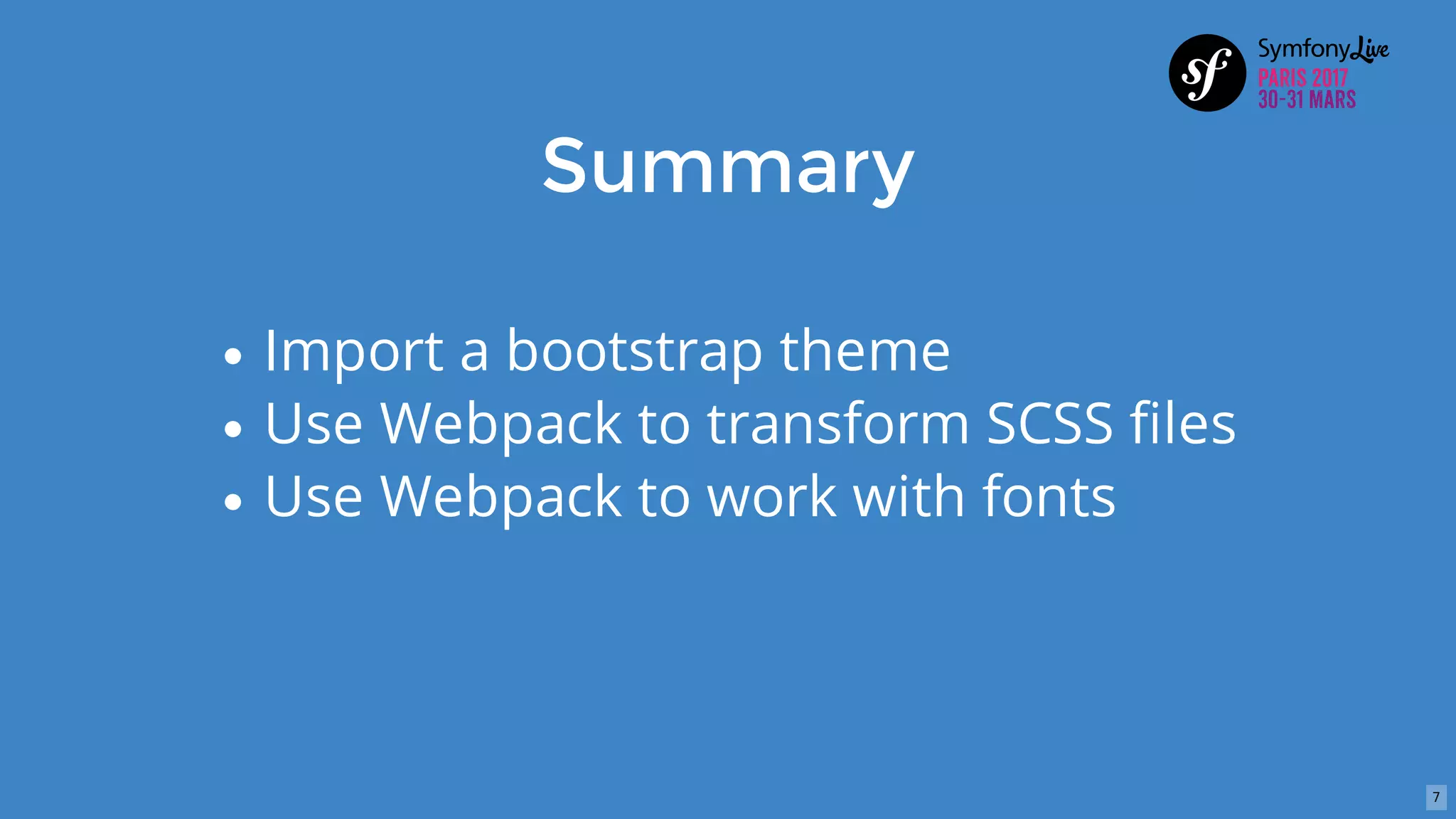 Summary
Import	a	bootstrap	theme
Use	Webpack	to	transform	SCSS	files
Use	Webpack	to	work	with	fonts
7
 
