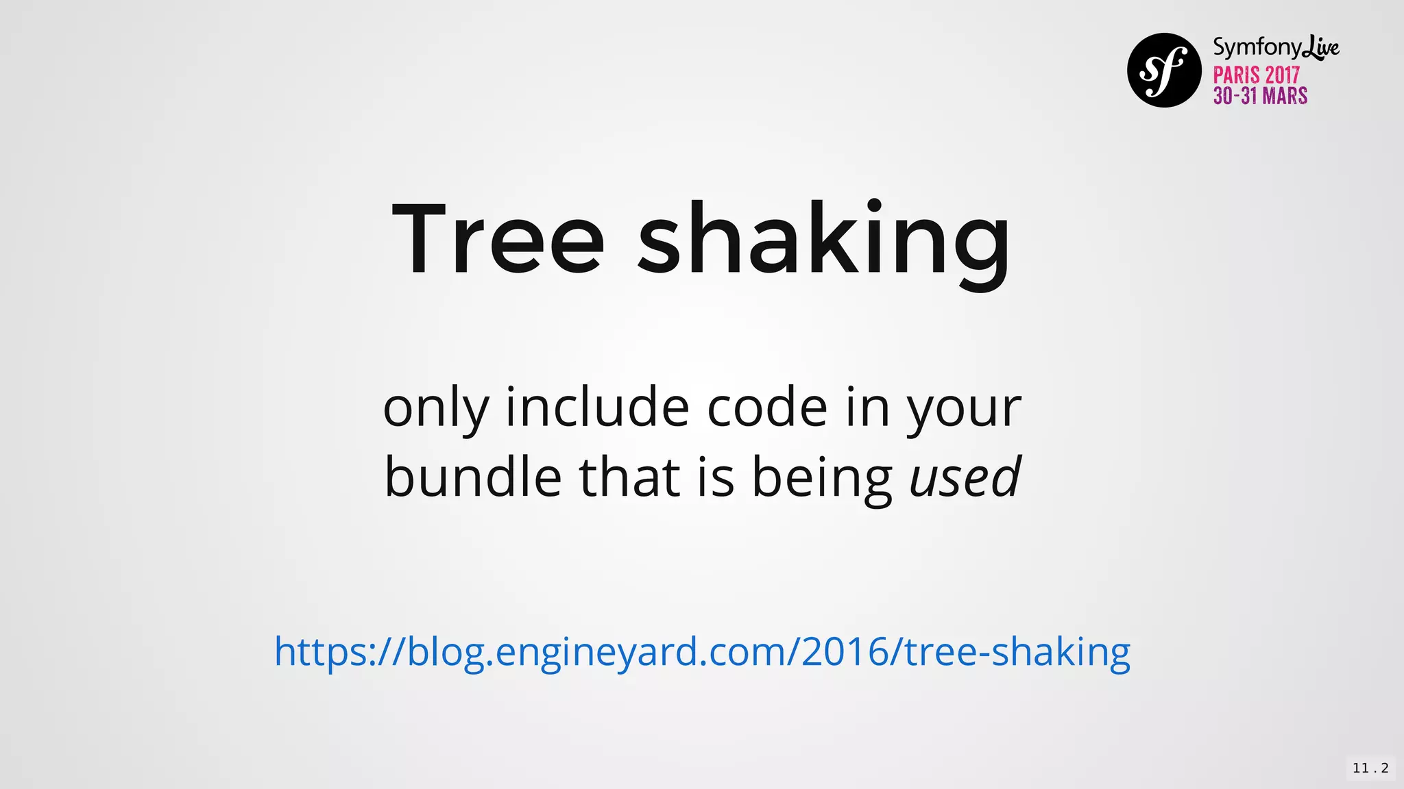 Tree	shaking
only	include	code	in	your
bundle	that	is	being	used
https://blog.engineyard.com/2016/tree-shaking
11 . 2
 