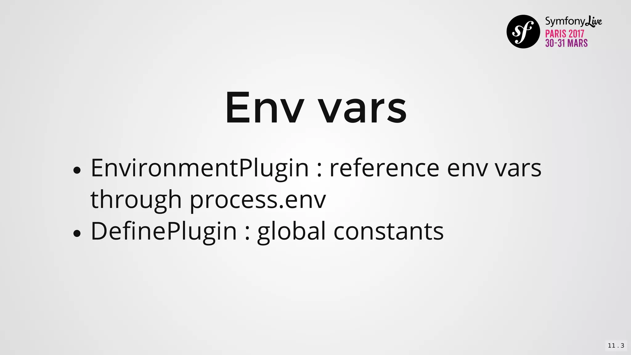 Env	vars
EnvironmentPlugin	:	reference	env	vars
through	process.env
DefinePlugin	:	global	constants
11 . 3
 
