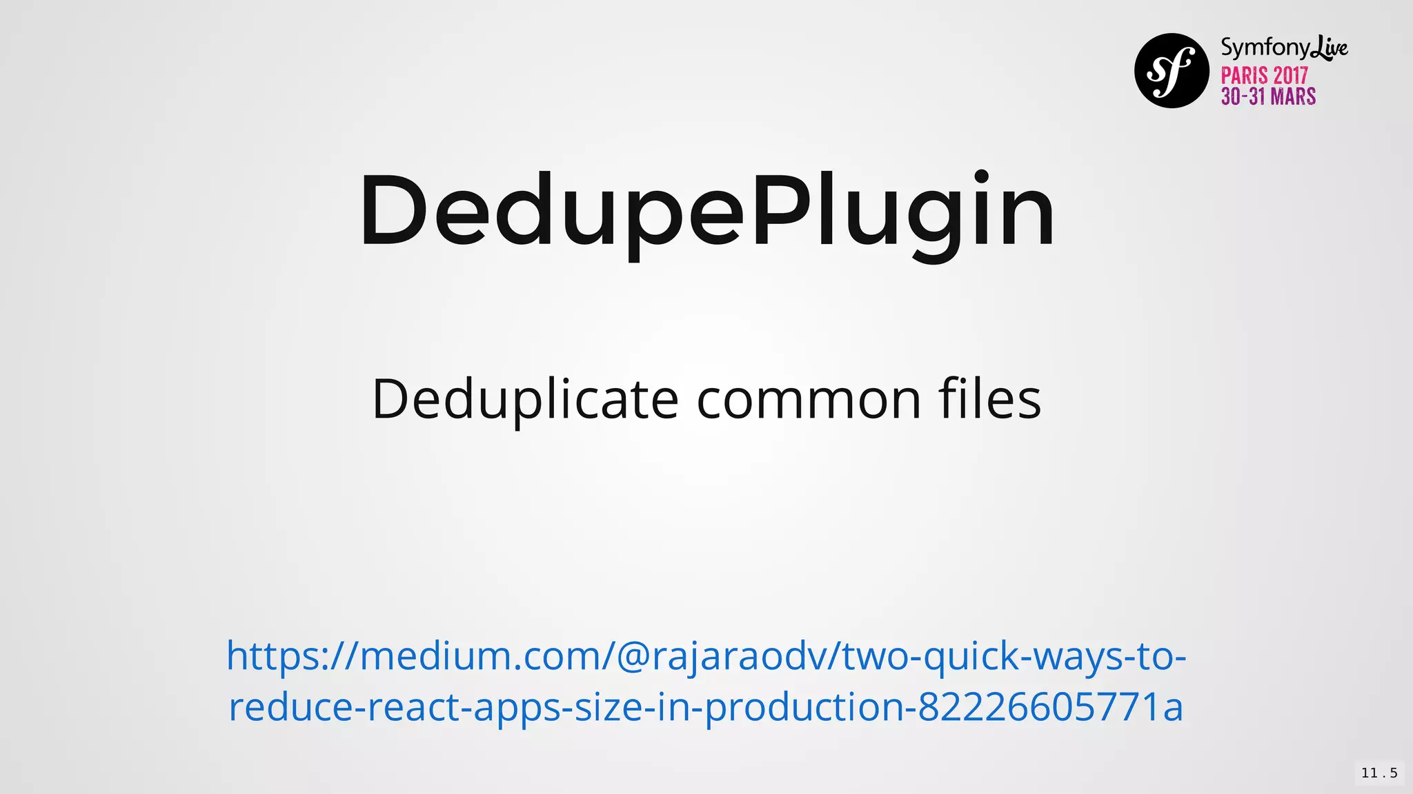 DedupePlugin
Deduplicate	common	files
https://medium.com/@rajaraodv/two-quick-ways-to-
reduce-react-apps-size-in-production-82226605771a
11 . 5
 