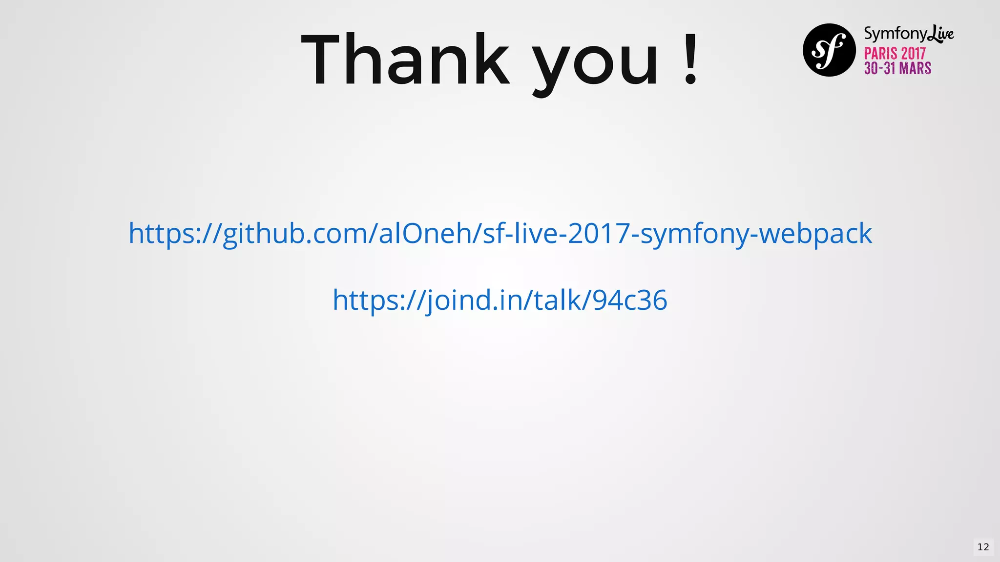 Thank	you	!
https://joind.in/talk/94c36
https://github.com/alOneh/sf-live-2017-symfony-webpack
12
 