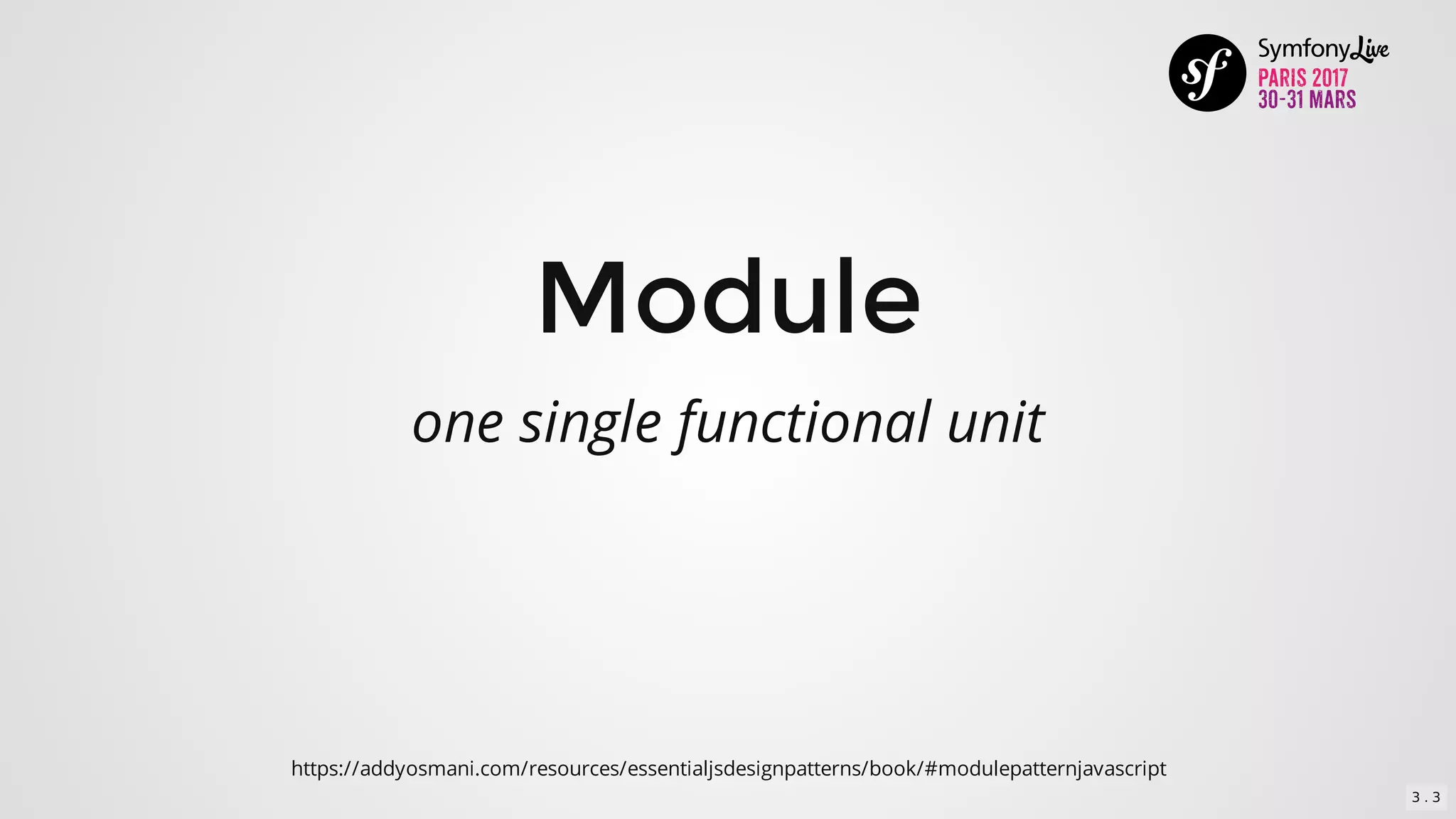Module
one	single	functional	unit
https://addyosmani.com/resources/essentialjsdesignpatterns/book/#modulepatternjavascript
3 . 3
 