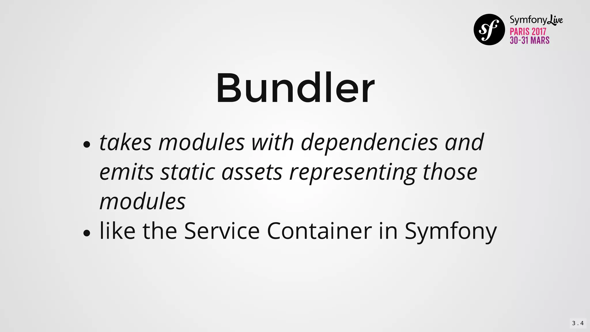 Bundler
takes	modules	with	dependencies	and
emits	static	assets	representing	those
modules
like	the	Service	Container	in	Symfony
3 . 4
 