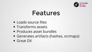 Features
Loads	source	files
Transforms	assets
Produces	asset	bundles
Generates	artifacts	(hashes,	srcmaps)
Great	DX
3 . 6
 