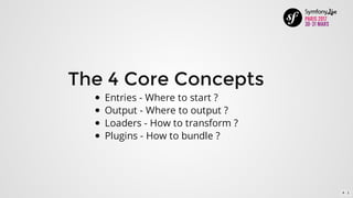 The	4	Core	Concepts
Entries	-	Where	to	start	?
Output	-	Where	to	output	?
Loaders	-	How	to	transform	?
Plugins	-	How	to	bundle	?
4 . 1
 