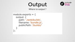 Output
module.exports	=	{
				output:	{
								path:	'./web/builds',
								filename:	'bundle.js',
								publicPath:	'/builds/'
				}
};
Where	to	output	?
4 . 4
 